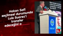 Hakan Safi seçilmesi durumunda Luis Suarez’i transfer edeceğini açıkladı