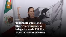 Sheinbaum cuestiona filtración de supuestas indagaciones de EEUU a gobernadores mexicanos