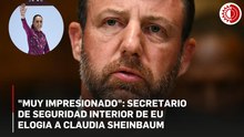 "Muy impresionado": secretario de Seguridad  Interior de EU elogia a Sheinbaum