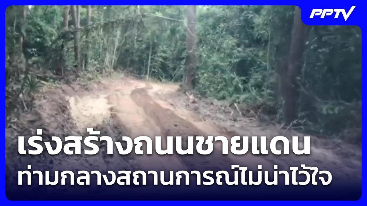 เร่งสร้างถนนชายแดน ท่ามกลางสถานการณ์ไม่น่าไว้ใจ...