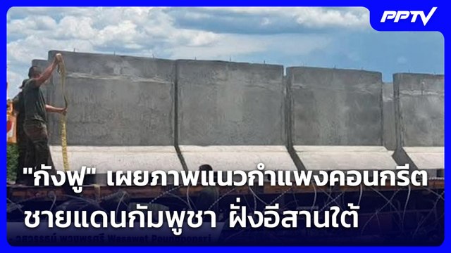 กังฟู เผยภาพแนวกำแพงคอนกรีตชายแดนกัมพูชา ฝั่งอีสานใต้ | จับข่าวคุย | 4 มิ.ย. 69