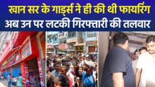 खान सर के गार्ड्स ने ही की थी फायरिंग, अब उन पर भी लटकी गिरफ्तारी की तलवार