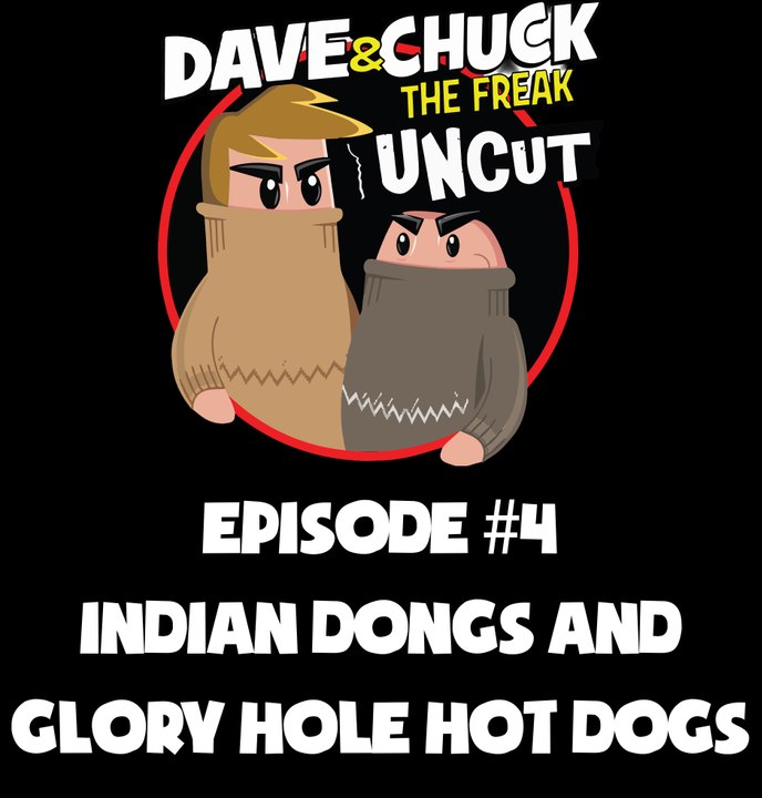 Dave and Chuck UNCUT Episode #4: Indian Dongs and Glory Hole Hot Dogs