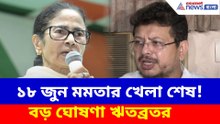১৮ জুন মমতার খেলা শেষ! বড় ঘোষণা ঋতব্রতর
