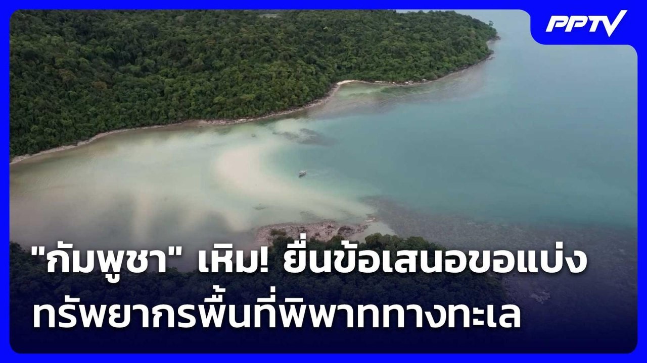 "กัมพูชา" เหิม! ยื่นข้อเสนอขอแบ่งทรัพยากรพื้นที...