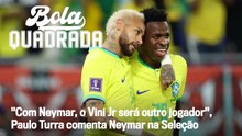 "Com Neymar, o Vini Jr será outro jogador", Paulo Turra comenta Neymar na Seleção | Bola Quadrada