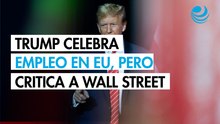 Trump celebra datos de empleo en EU, pero lamenta que Wall Street no acompañe el ánimo