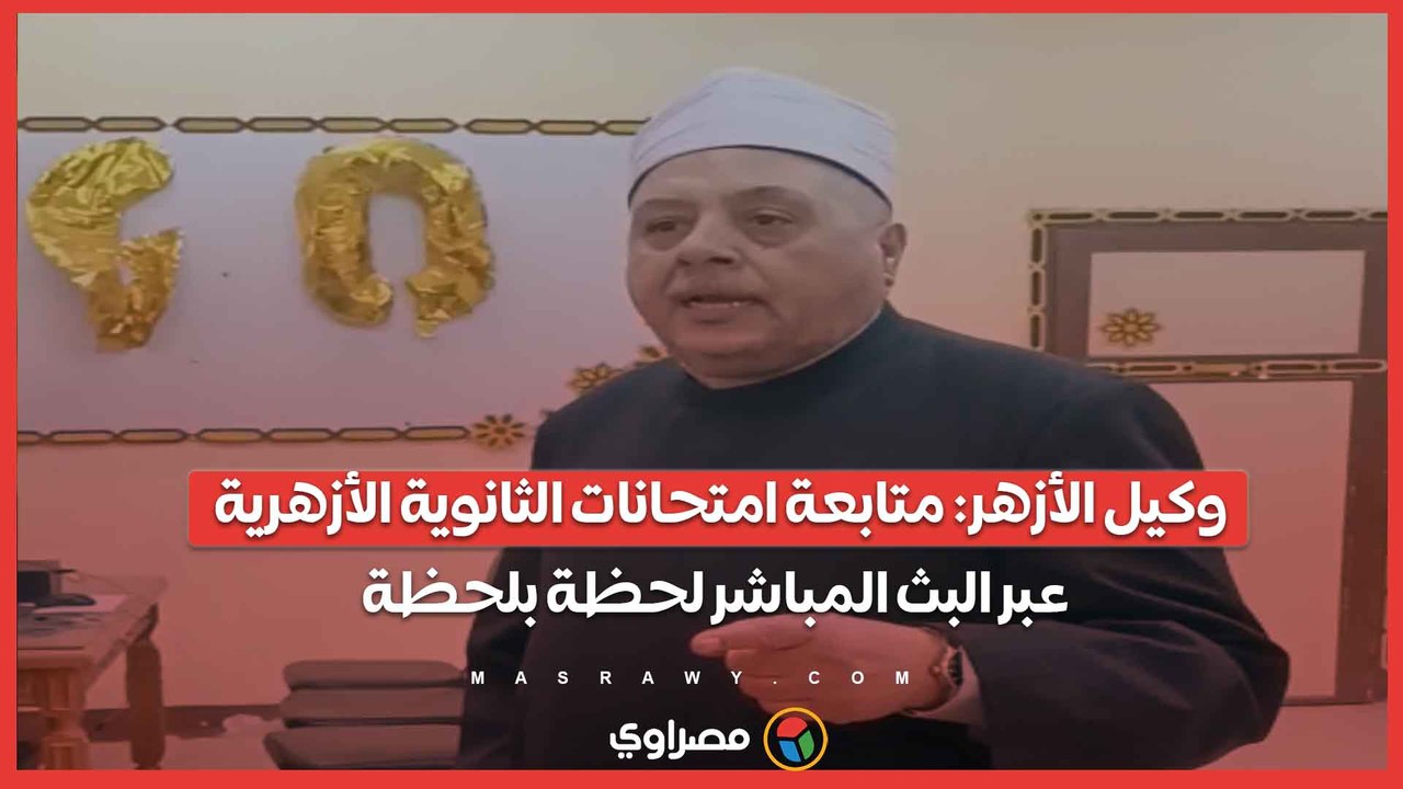 وكيل الأزهر متابعة امتحانات الثانوية الأزهرية عبر البث المباشر لحظة بلحظة