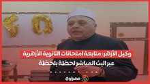 وكيل الأزهر متابعة امتحانات الثانوية الأزهرية عبر البث المباشر لحظة بلحظة