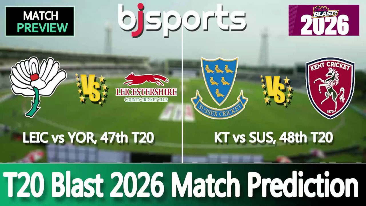 T20 Blast 2026 | Leicestershire vs Yorkshire 47th T20 Match Preview | Sussex vs Kent 48th T20 Match Preview |