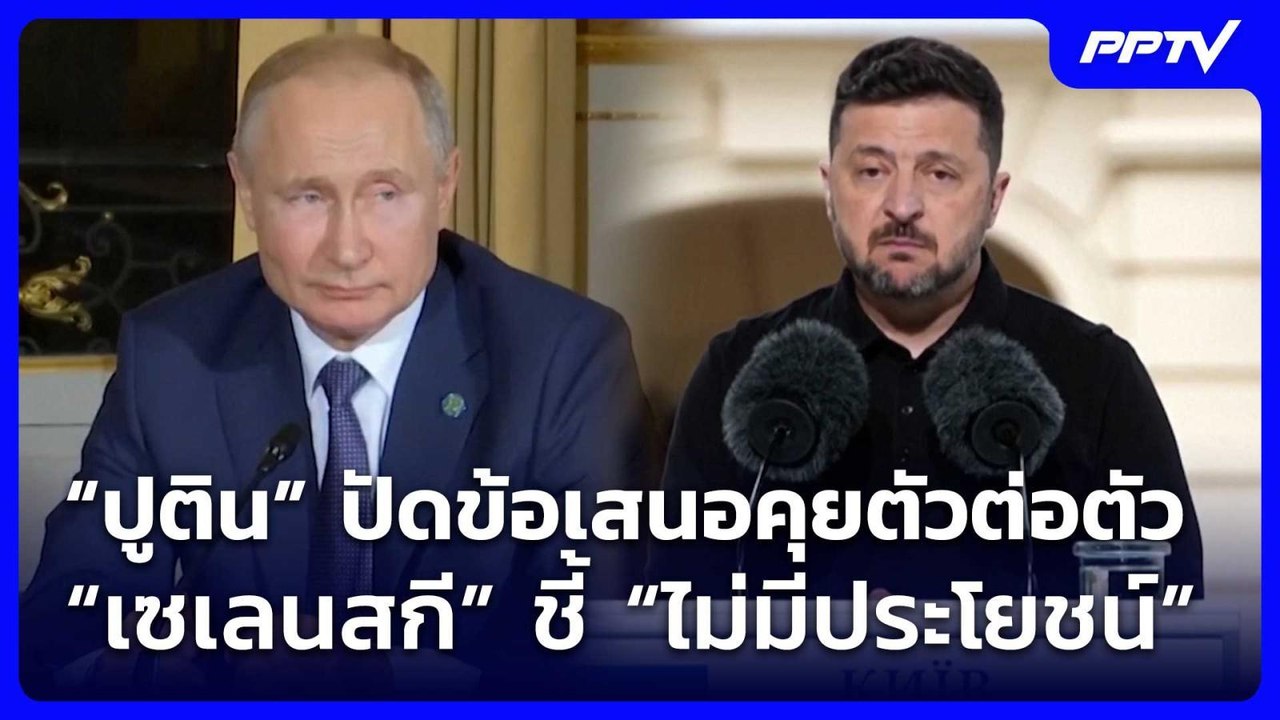 “ปูติน” ปัดข้อเสนอคุยตัวต่อตัว “เซเลนสกี” ชี้ “...