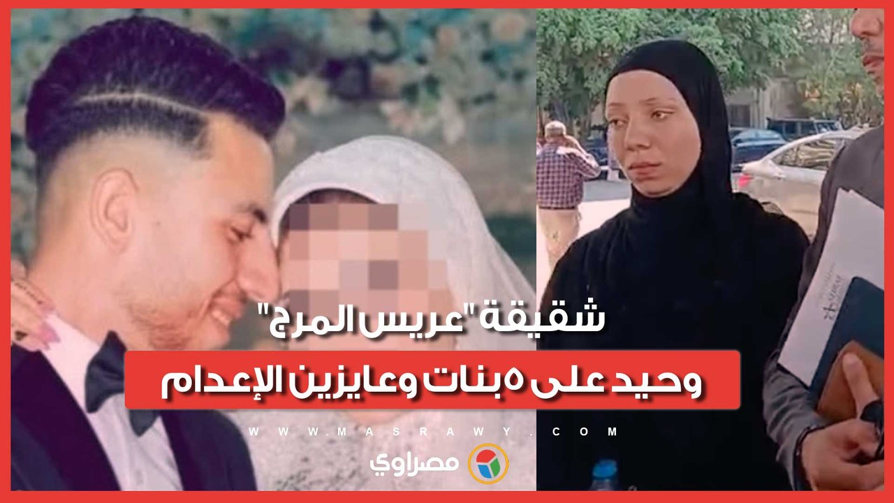 شقيقة "عريس المرج": وحيد على 5بنات وعايزين الإعدام