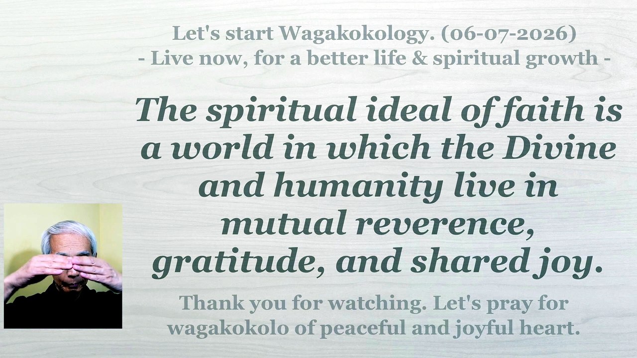The spiritual ideal of faith is a life of mutual reverence between the Divine and humanity. 6-7-2026