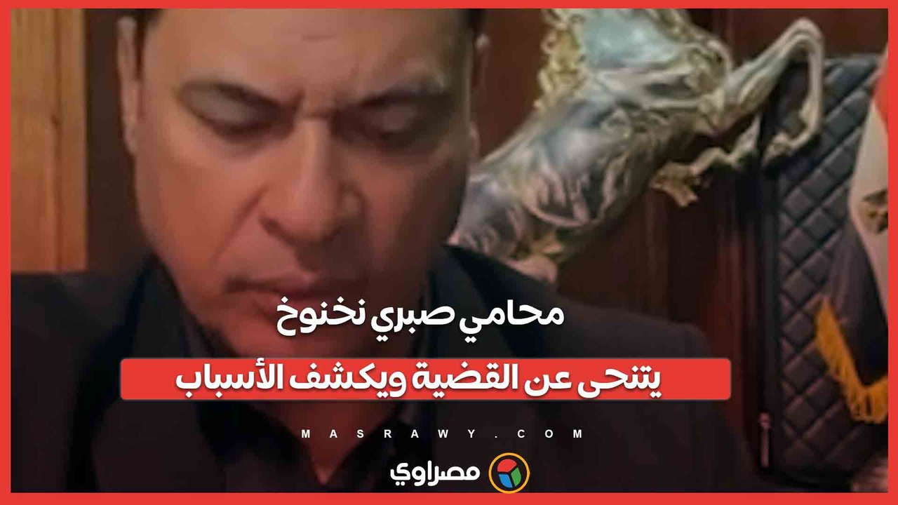 اختلفت الرؤية لدي.. محامي صبري نخنوخ يتنحى عن القضية ويكشف الأسباب