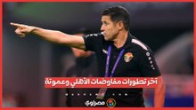 آخر تطورات مفاوضات الأهلي وعموتة.. وخلاف وحيد يؤجل قرار الحسم