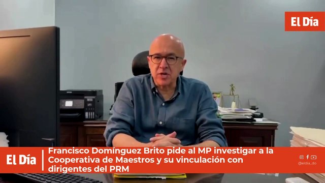 Francisco Domínguez Brito pide al MP investigar a la Cooperativa de Maestros y su vinculación con dirigentes del PRM