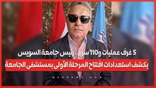 5 غرف عمليات و110 سرير.. رئيس جامعة السويس يكشف استعدادات افتتاح المرحلة الأولى بمستشفى الجامعة