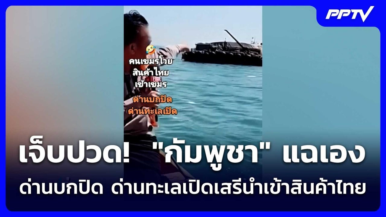เจ็บปวด!  "กัมพูชา" แฉเองด่านบกปิด ด่านทะเลเปิด...
