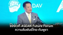 นายกฯ แจงเวที ASEAN Future Forum ความสัมพันธ์ไทย-กัมพูชา