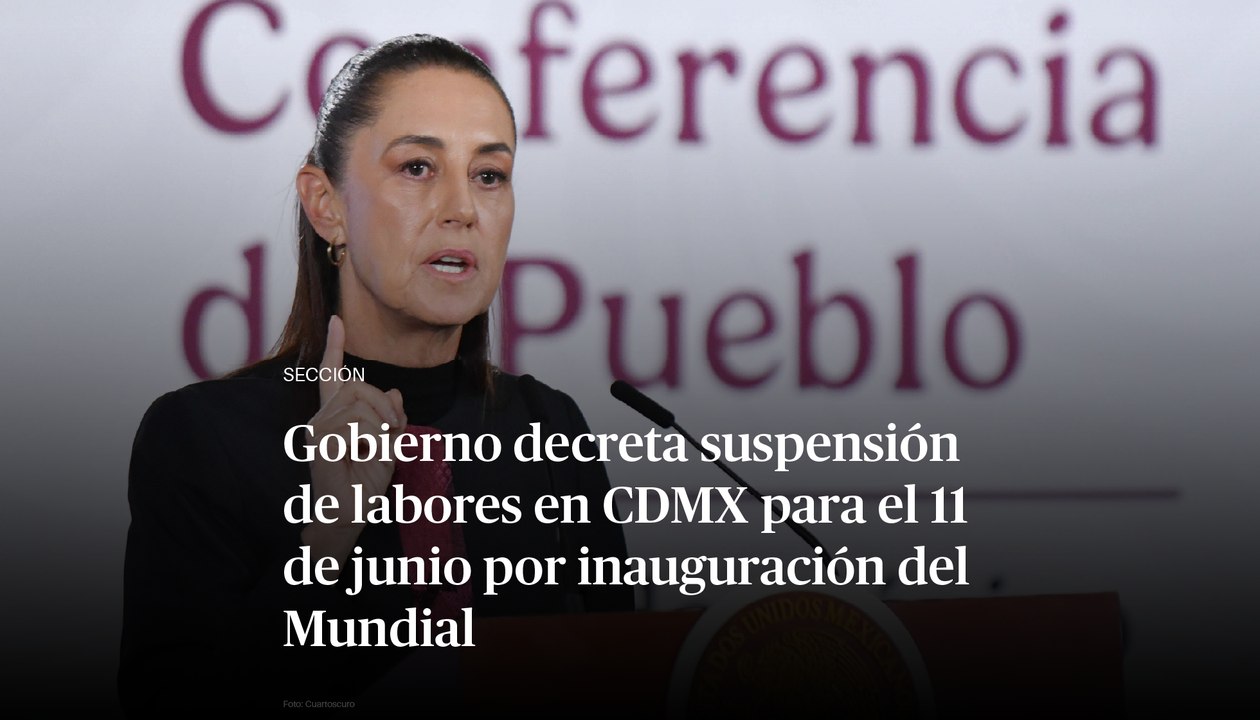 Gobierno decreta suspensión de labores en CDMX para el 11 de junio por inauguración del Mundial