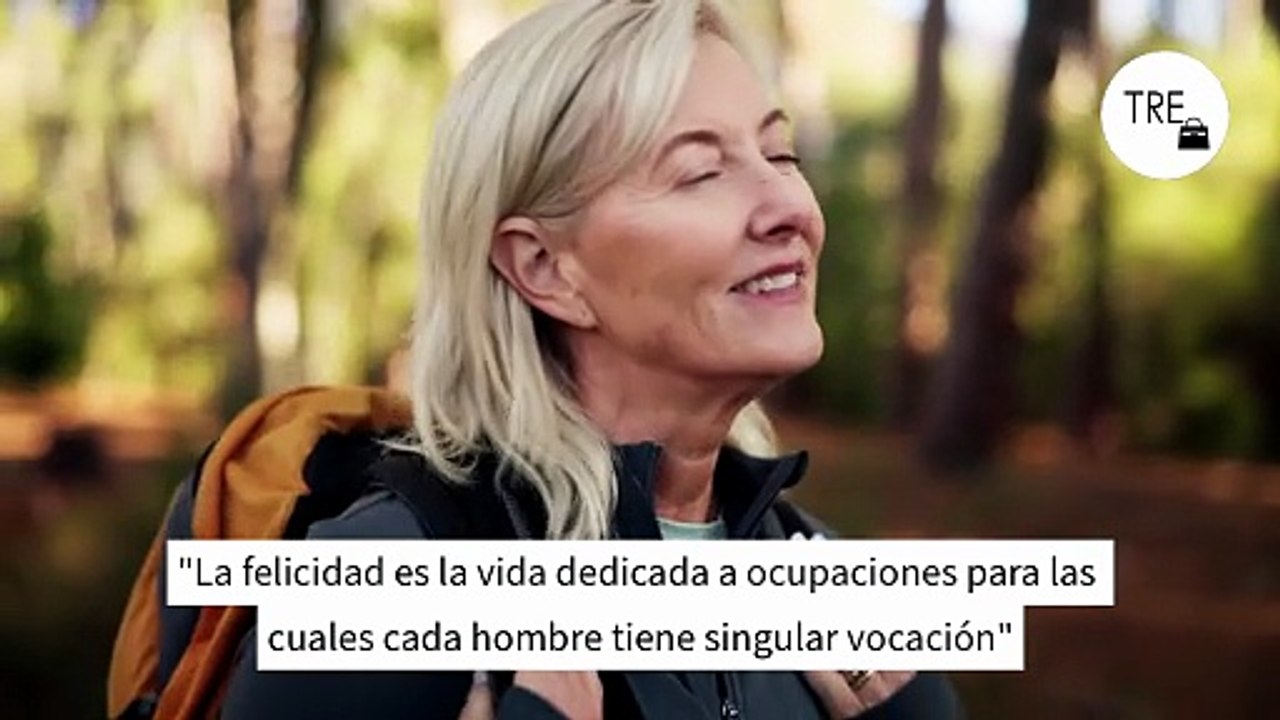 José Ortega y Gasset, filósofo: "Felicidad es la vida dedicada a ocupaciones para las cuales cada hombre tiene singular vocación"
