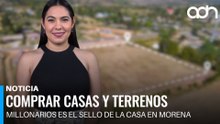 Comprar casas y terrenos millonarios es el sello de la casa en Morena