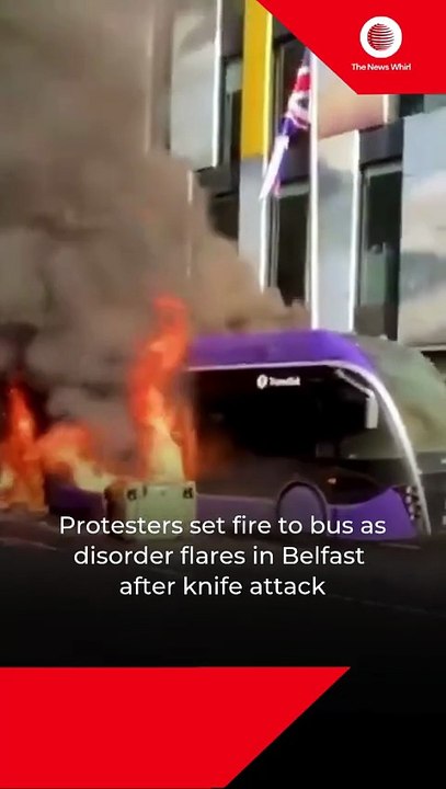 Protesters set fire to bus as disorder flares in Belfast