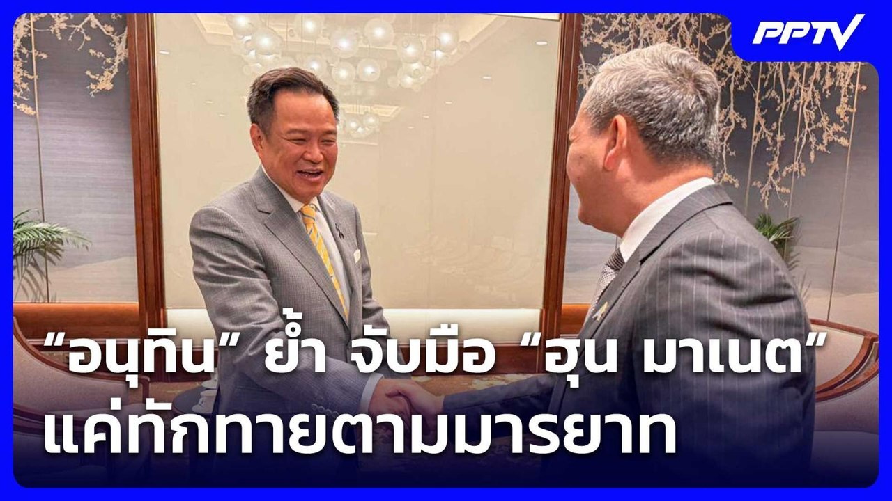 “อนุทิน” ย้ำ จับมือ “ฮุน มาเนต” แค่ทักทายตามมาร...