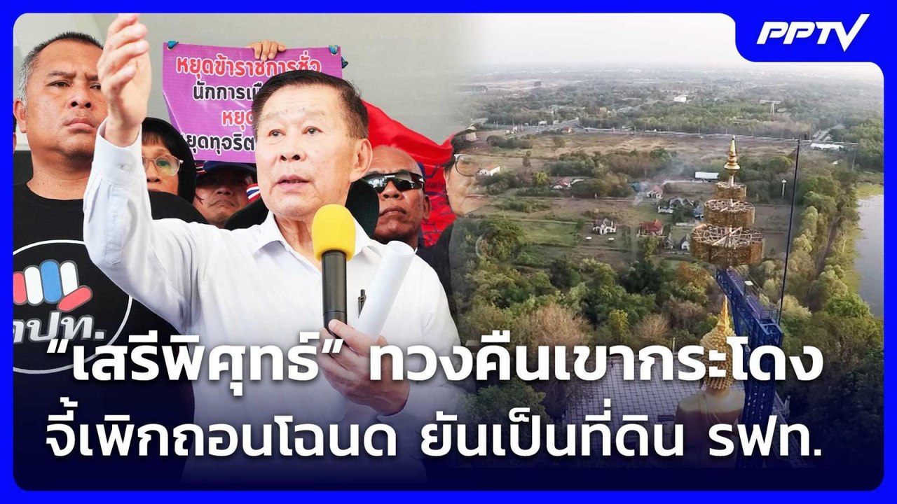 “เสรีพิศุทธ์” ทวงคืนเขากระโดง จี้เพิกถอนโฉนด ยั...