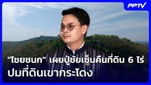 "ไชยชนก" เผยปู่ชัยเซ็นคืนที่ดิน 6 ไร่ ปมที่ดินเขากระโดง | เที่ยงทันข่าว | 10 มิ.ย. 69