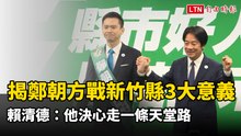 揭鄭朝方戰新竹縣3大意義 賴清德：他決心走一條天堂路