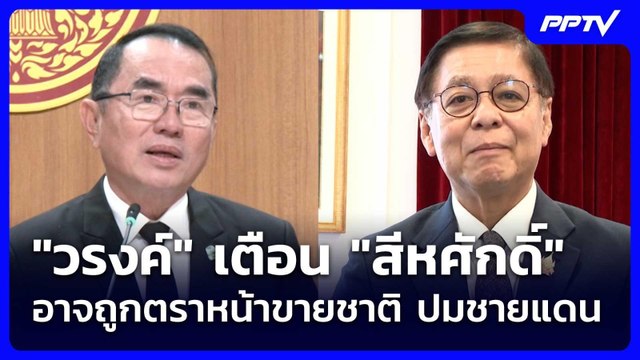 วรงค์ เตือน สีหศักดิ์ อาจถูกตราหน้าขายชาติ ปมชายแดน | จับข่าวคุย | 10 มิ.ย. 69