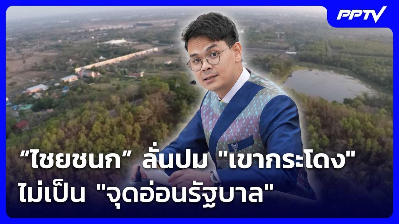“ไชยชนก” ลั่นปม "เขากระโดง" ไม่เป็น "จุดอ่อนรัฐ...