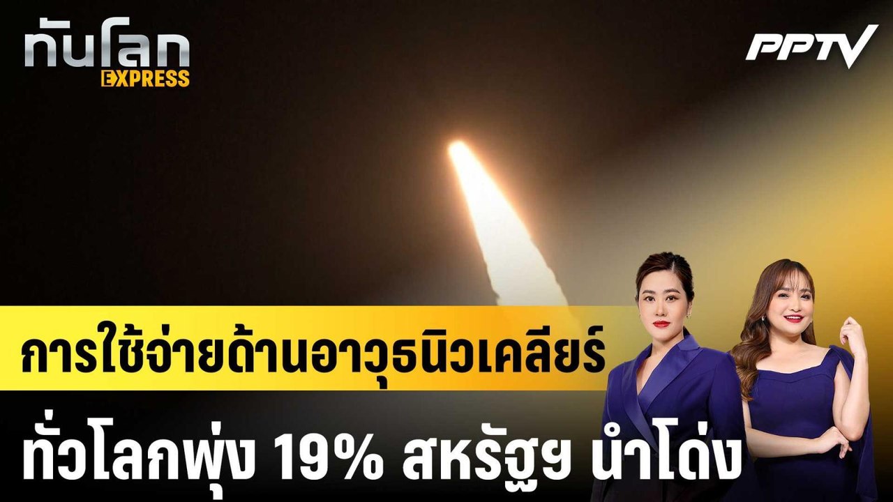การใช้จ่ายด้านอาวุธนิวเคลียร์ทั่วโลกพุ่ง 19% สหรัฐฯ นำโด่ง|ทันโลก EXPRESS |11 มิ.ย. 69