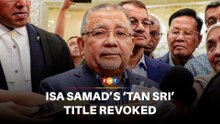 Agong revokes Isa Samad’s ‘Tan Sri’ title