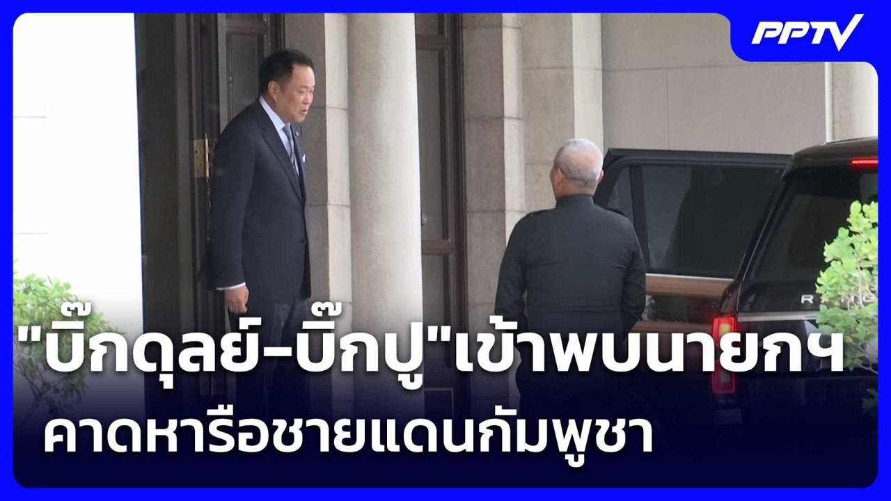 "บิ๊กดุลย์-บิ๊กปู"เข้าพบนายกฯ คาดหารือชายแดนกัม...
