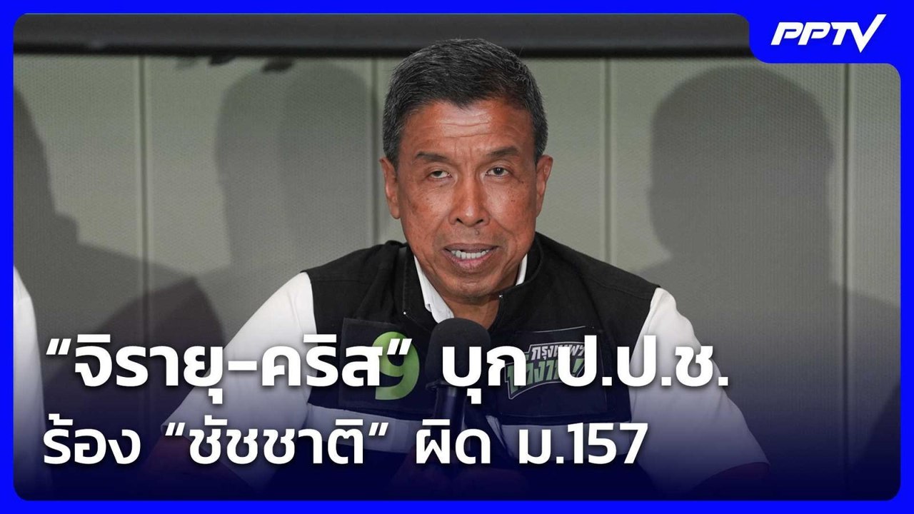 “จิรายุ-คริส” บุก ป.ป.ช. ร้อง “ชัชชาติ” ผิด ม.1...