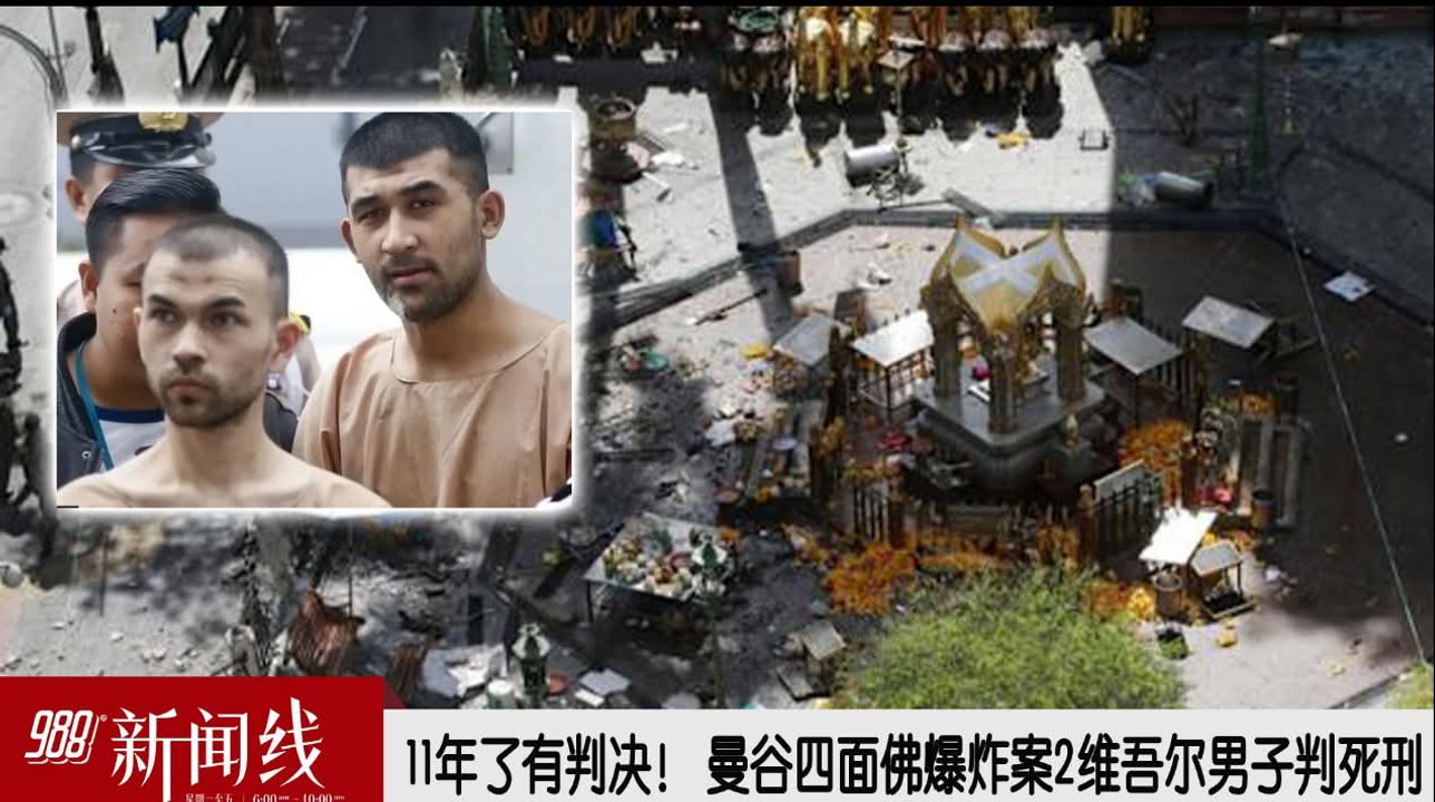 《988新闻线》：2026年06月10日 11年了有判决，曼谷四面佛爆炸案2维吾尔男子判死刑！