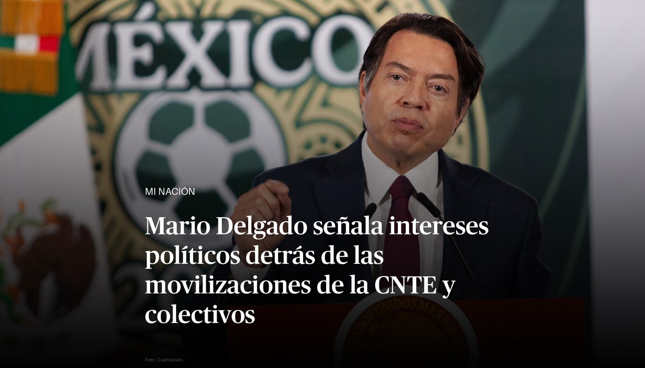 Mario Delgado señala intereses políticos detrás de las movilizaciones de la CNTE y colectivos