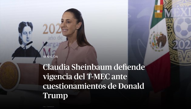 Claudia Sheinbaum defiende vigencia del T-MEC ante cuestionamientos de Donald Trump