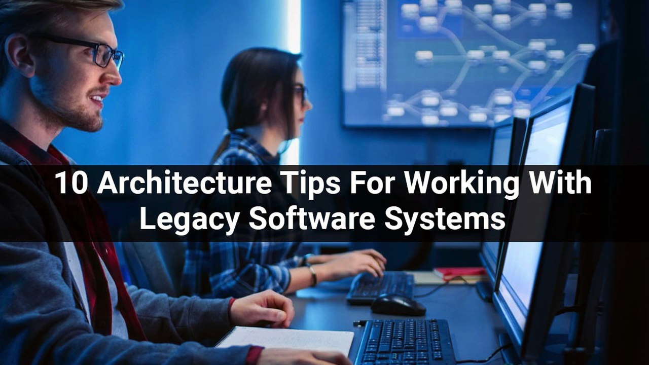 10 Architecture Tips For Working With Legacy Software Systems