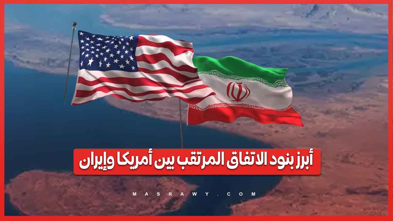 فتح هرمز وتخفيف العقوبات.. أبرز بنود الاتفاق المرتقب بين أمريكا وإيران