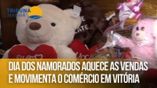 Dia dos Namorados aquece as vendas e movimenta o comércio em Vitória