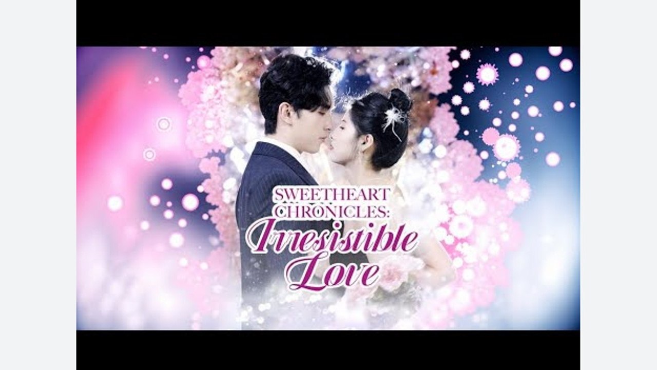 Sweetheart Chronicles- Irresistible Love Chinese Drama - English Sub Full Episode | GoldReel TV