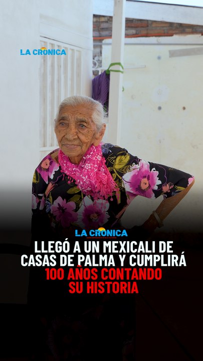 Llegó a un Mexicali de casas de palma y cumplirá 100 años contando su historia