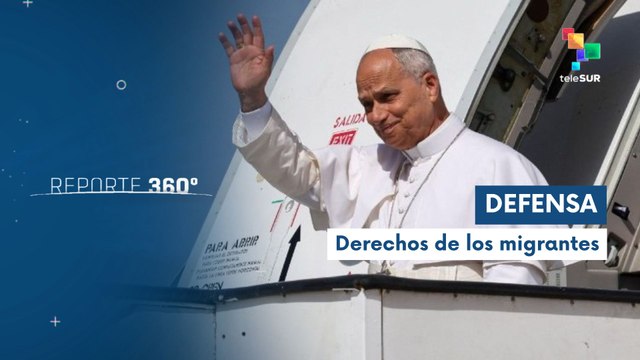 Reporte 360 12-06: Papa León XIV defiende derechos de migrantes