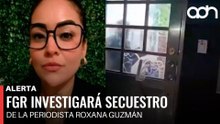 🚨¡Última Hora! FGR investigará secuestro de la periodista Roxana Guzmán