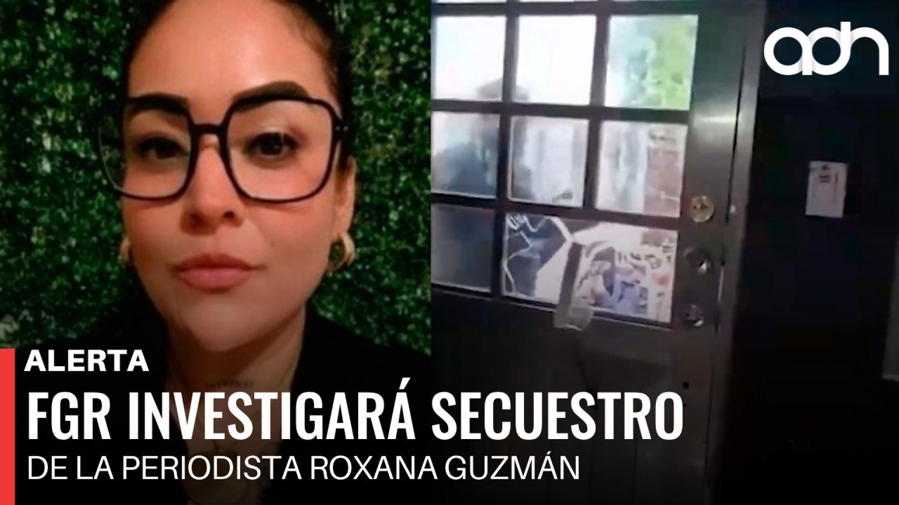 🚨¡Última Hora! FGR investigará secuestro de la periodista Roxana Guzmán