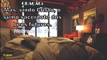 ORAÇÃO:  Mas, vindo Cristo, o sumo sacerdote dos bens futuros. Hb 9: 11.