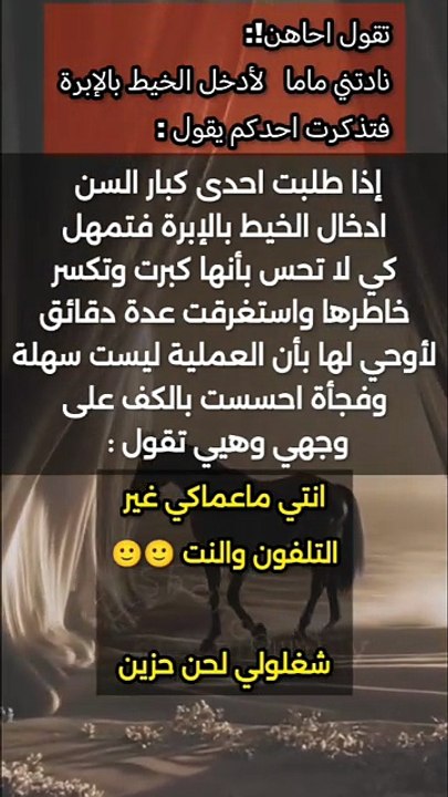 نادتني ماما   لأدخل الخيط بالإبرة فتذكرت احدكم يقول :   إذا طلبت احدى كبار السن  ادخال الخيط بالإبرة فتمهل كي لا تحس بأنها كبرت وتكسر خاطرها واستغرقت عدة دقائق لأوحي لها بأن العملية ليست سهلة وفجأة احسست بالكف على وجهي وهيي تقول :   انتي ماعماكي غير التلف